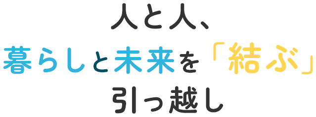 人と人、暮らしと未来を「結ぶ」引っ越し